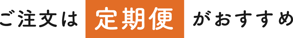 ご注文は定期便がおすすめ